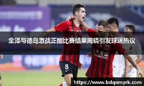 金泽与德岛激战正酣比赛结果揭晓引发球迷热议