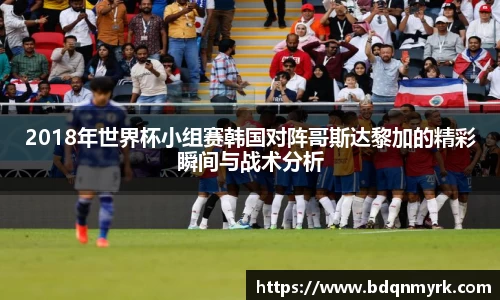 2018年世界杯小组赛韩国对阵哥斯达黎加的精彩瞬间与战术分析