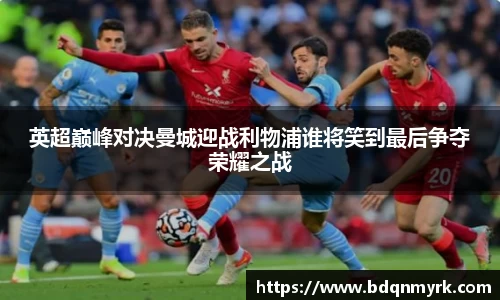 英超巅峰对决曼城迎战利物浦谁将笑到最后争夺荣耀之战