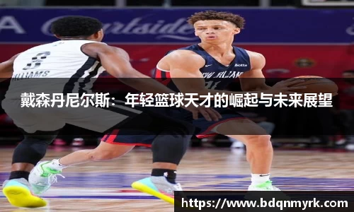 戴森丹尼尔斯：年轻篮球天才的崛起与未来展望