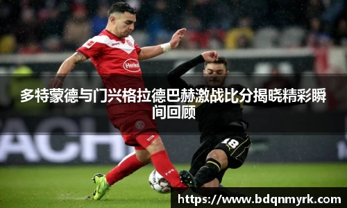 多特蒙德与门兴格拉德巴赫激战比分揭晓精彩瞬间回顾