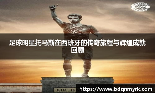 足球明星托马斯在西班牙的传奇旅程与辉煌成就回顾