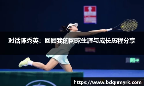 对话陈秀英:回顾我的网球生涯与成长历程分享